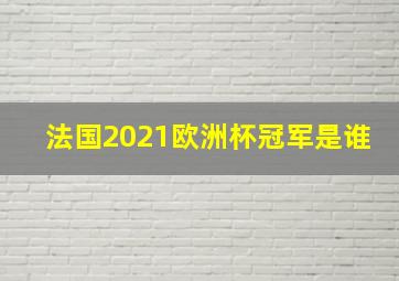 法国2021欧洲杯冠军是谁