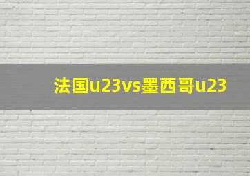 法国u23vs墨西哥u23