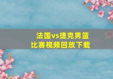 法国vs捷克男篮比赛视频回放下载