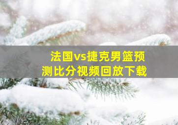 法国vs捷克男篮预测比分视频回放下载