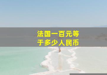 法国一百元等于多少人民币