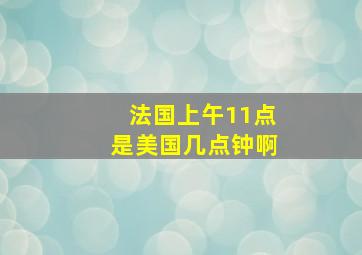 法国上午11点是美国几点钟啊