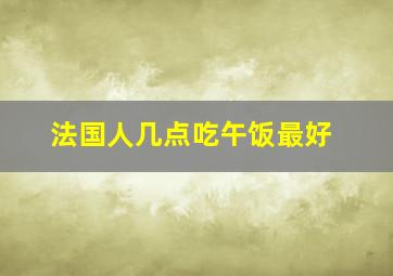 法国人几点吃午饭最好