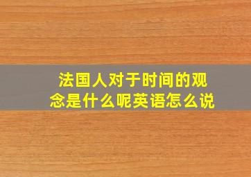 法国人对于时间的观念是什么呢英语怎么说