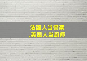 法国人当警察,英国人当厨师