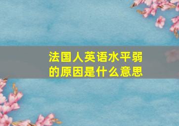 法国人英语水平弱的原因是什么意思