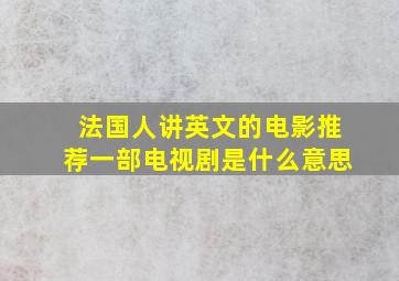 法国人讲英文的电影推荐一部电视剧是什么意思