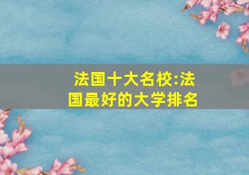 法国十大名校:法国最好的大学排名