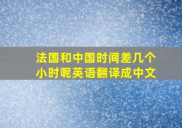 法国和中国时间差几个小时呢英语翻译成中文