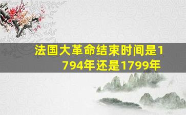 法国大革命结束时间是1794年还是1799年