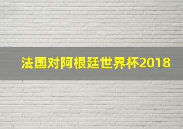 法国对阿根廷世界杯2018