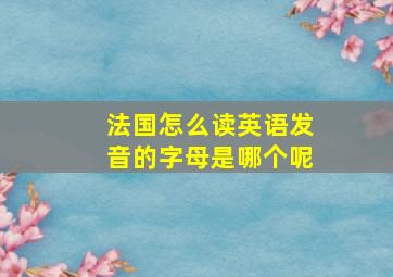 法国怎么读英语发音的字母是哪个呢