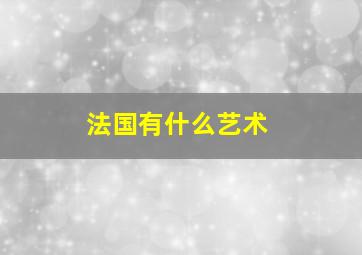 法国有什么艺术