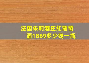 法国朱莉酒庄红葡萄酒1869多少钱一瓶