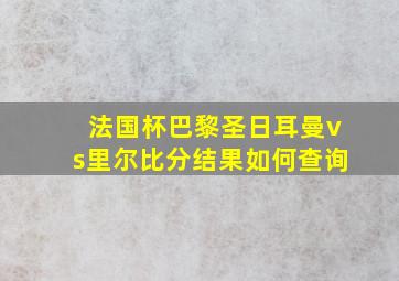 法国杯巴黎圣日耳曼vs里尔比分结果如何查询