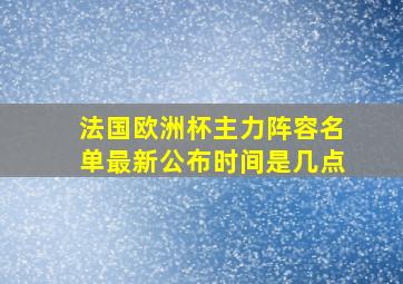 法国欧洲杯主力阵容名单最新公布时间是几点