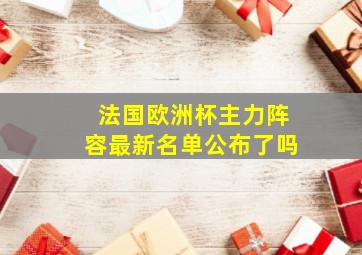 法国欧洲杯主力阵容最新名单公布了吗