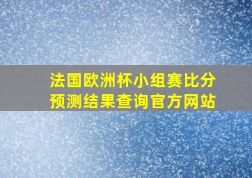 法国欧洲杯小组赛比分预测结果查询官方网站