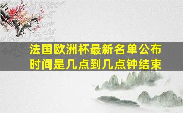 法国欧洲杯最新名单公布时间是几点到几点钟结束