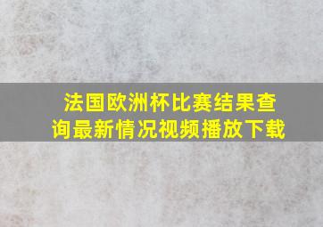 法国欧洲杯比赛结果查询最新情况视频播放下载