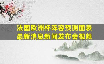 法国欧洲杯阵容预测图表最新消息新闻发布会视频