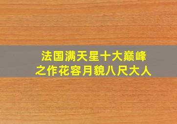 法国满天星十大巅峰之作花容月貌八尺大人