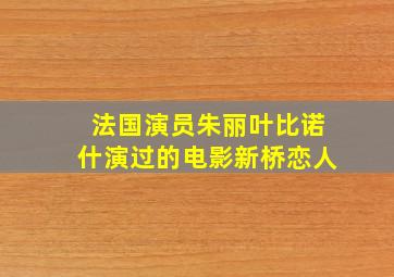 法国演员朱丽叶比诺什演过的电影新桥恋人