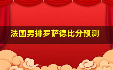 法国男排罗萨德比分预测