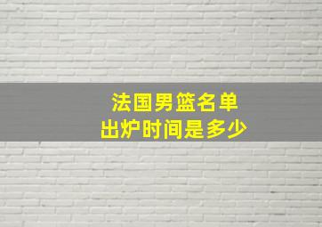 法国男篮名单出炉时间是多少