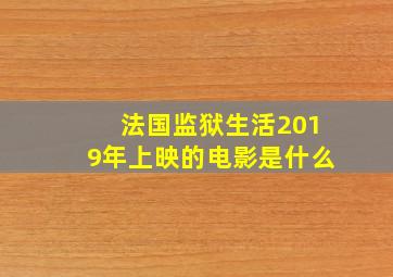 法国监狱生活2019年上映的电影是什么