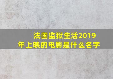 法国监狱生活2019年上映的电影是什么名字