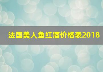 法国美人鱼红酒价格表2018