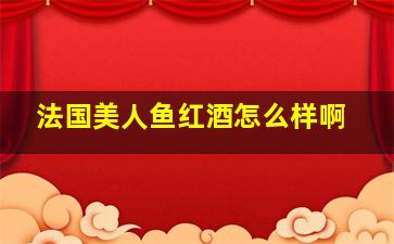 法国美人鱼红酒怎么样啊