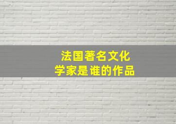 法国著名文化学家是谁的作品