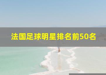 法国足球明星排名前50名