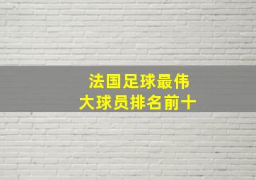 法国足球最伟大球员排名前十