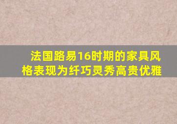 法国路易16时期的家具风格表现为纤巧灵秀高贵优雅