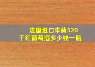 法国进口朱莉520干红葡萄酒多少钱一瓶