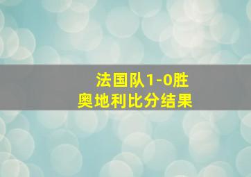 法国队1-0胜奥地利比分结果