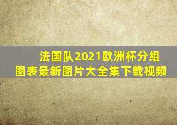 法国队2021欧洲杯分组图表最新图片大全集下载视频