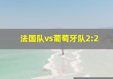 法国队vs葡萄牙队2:2