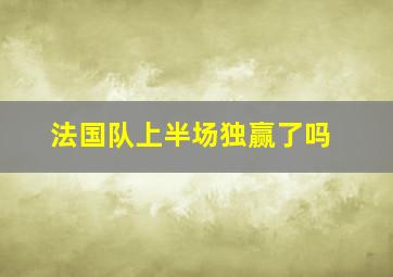 法国队上半场独赢了吗