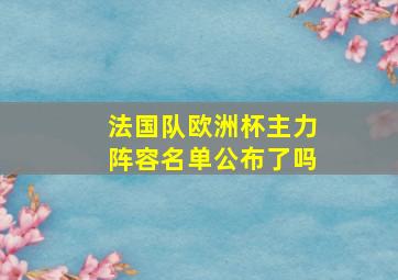 法国队欧洲杯主力阵容名单公布了吗