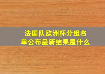 法国队欧洲杯分组名单公布最新结果是什么