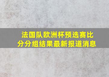 法国队欧洲杯预选赛比分分组结果最新报道消息