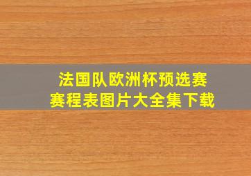 法国队欧洲杯预选赛赛程表图片大全集下载