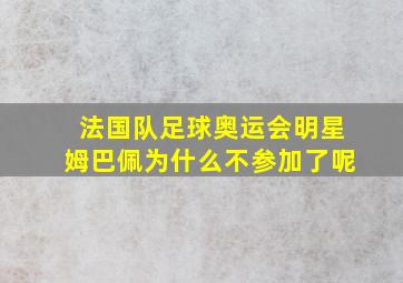 法国队足球奥运会明星姆巴佩为什么不参加了呢