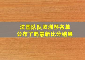 法国队队欧洲杯名单公布了吗最新比分结果