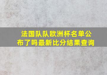 法国队队欧洲杯名单公布了吗最新比分结果查询