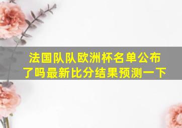 法国队队欧洲杯名单公布了吗最新比分结果预测一下